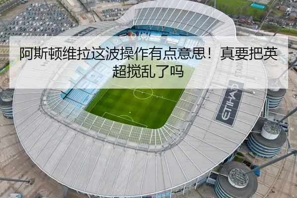 阿斯顿维拉这波操作有点意思！真要把英超搅乱了吗
