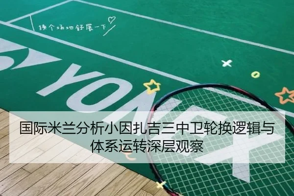 国际米兰分析小因扎吉三中卫轮换逻辑与体系运转深层观察